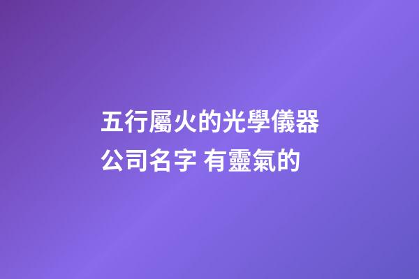 五行屬火的光學儀器公司名字 有靈氣的-第1張-公司起名-玄機派